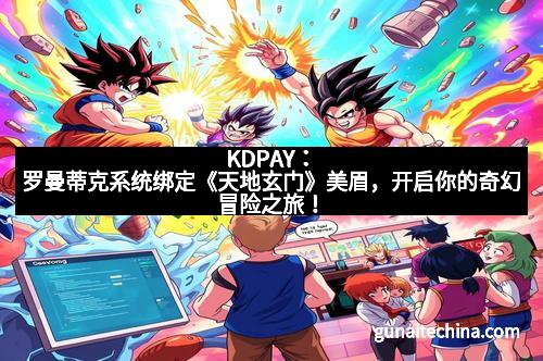 KDPAY：罗曼蒂克系统绑定《天地玄门》美眉，开启你的奇幻冒险之旅！